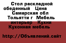 Стол раскладной обеденный › Цена ­ 400 - Самарская обл., Тольятти г. Мебель, интерьер » Кухни. Кухонная мебель   